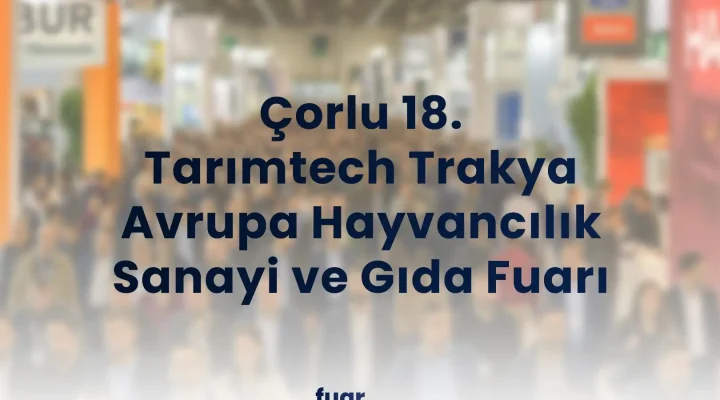 Çorlu 18. Tarımtech Trakya Avrupa Hayvancılık Sanayi ve Gıda Fuarı
